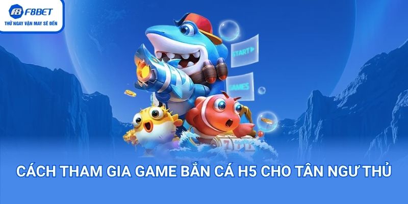 Cách tham gia game bắn cá H5 cho ngư thủ F8BET