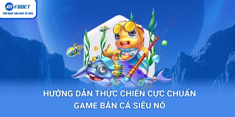 Hướng dấn chơi bắn cá siêu nổ chuẩn xác