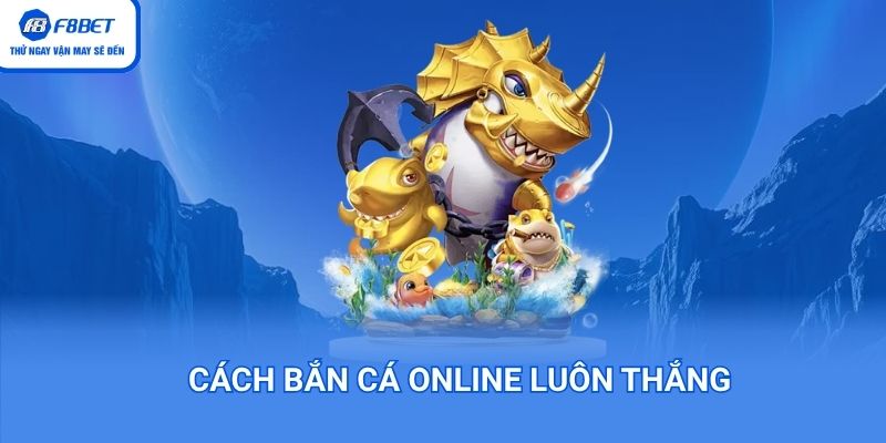 Cách bắng cá online luôn thắng tại F8BET
