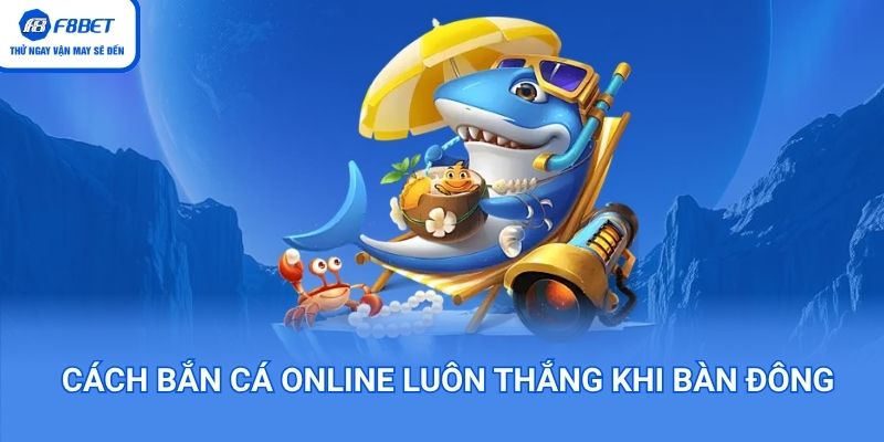 Cách bắng cá online luôn thắng khi bàn đông người